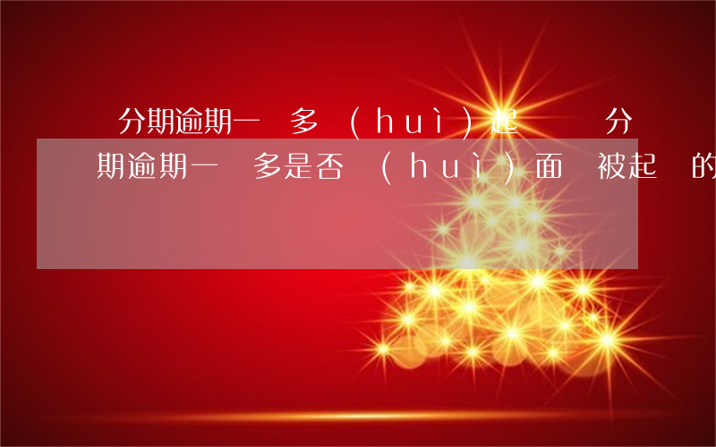 來分期逾期一萬多會(huì)起訴嗎，來分期逾期一萬多是否會(huì)面臨被起訴的風(fēng)險(xiǎn)？